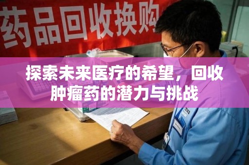 全国探索未来医疗的希望，回收肿瘤药的潜力与挑战