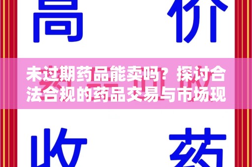 全国未过期药品能卖吗？探讨合法合规的药品交易与市场现状