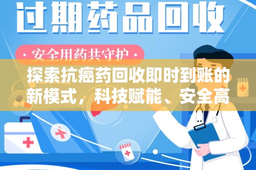 全国探索抗癌药回收即时到账的新模式，科技赋能、安全高效