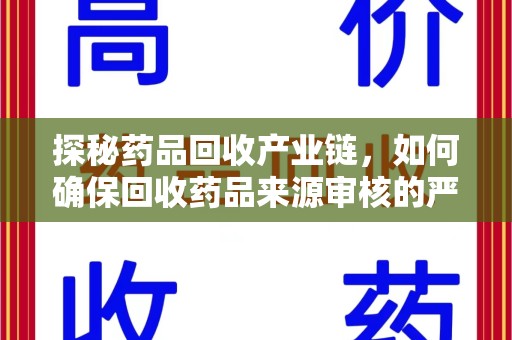 全国探秘药品回收产业链，如何确保回收药品来源审核的严谨性？