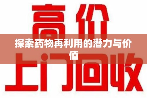 全国探索药物再利用的潜力与价值
