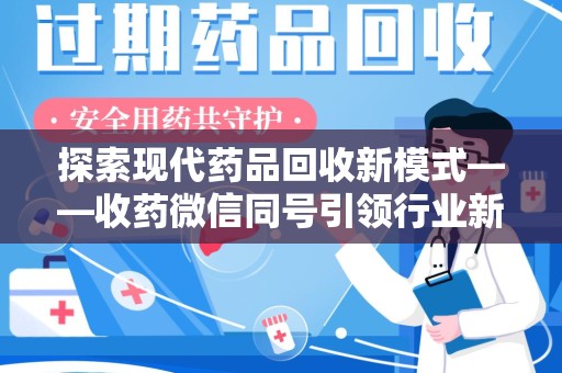 全国探索现代药品回收新模式——收药微信同号引领行业新潮流