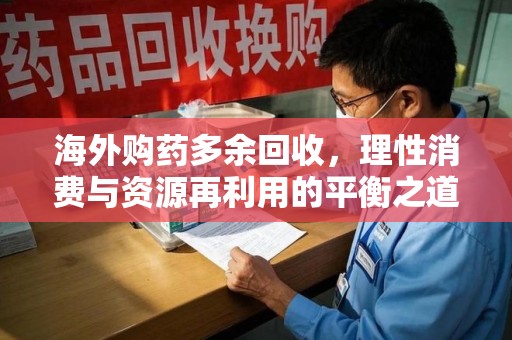 全国海外购药多余回收，理性消费与资源再利用的平衡之道
