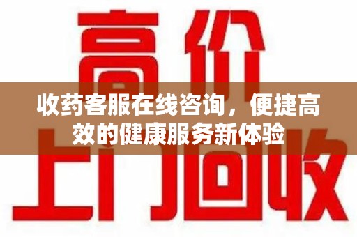 全国收药客服在线咨询，便捷高效的健康服务新体验