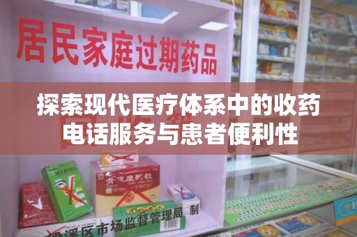 全国探索现代医疗体系中的收药电话服务与患者便利性