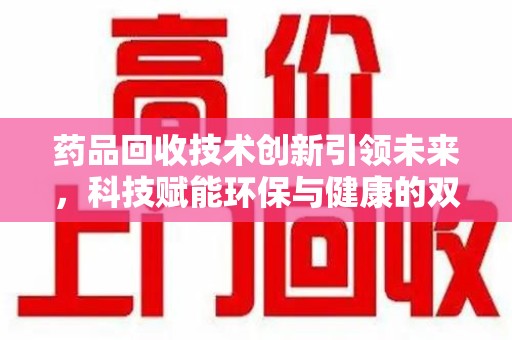 全国药品回收技术创新引领未来，科技赋能环保与健康的双重突破