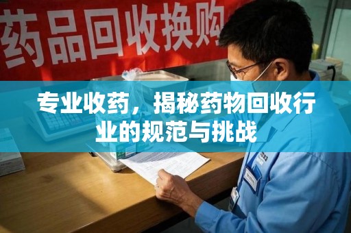 全国专业收药，揭秘药物回收行业的规范与挑战