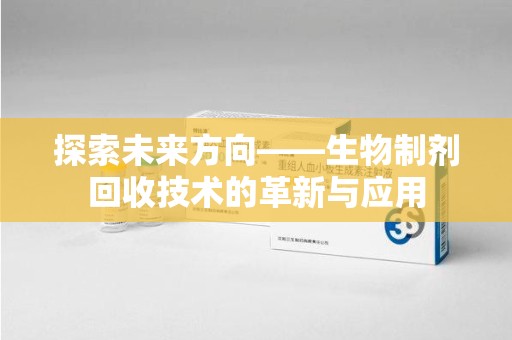 全国探索未来方向——生物制剂回收技术的革新与应用