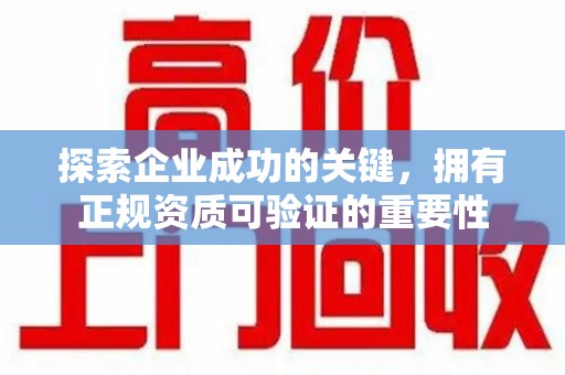 全国探索企业成功的关键，拥有正规资质可验证的重要性