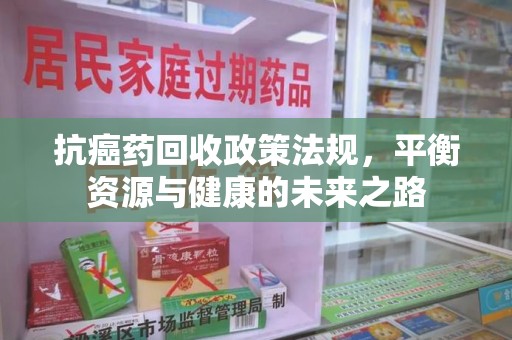 全国抗癌药回收政策法规，平衡资源与健康的未来之路