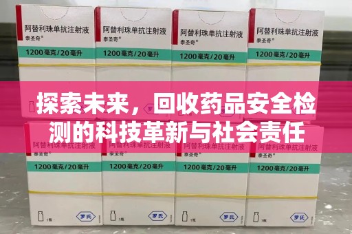 全国探索未来，回收药品安全检测的科技革新与社会责任