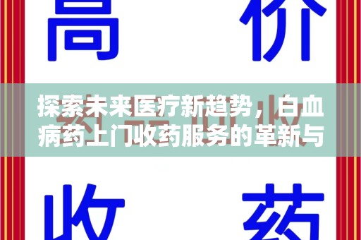 全国探索未来医疗新趋势，白血病药上门收药服务的革新与意义