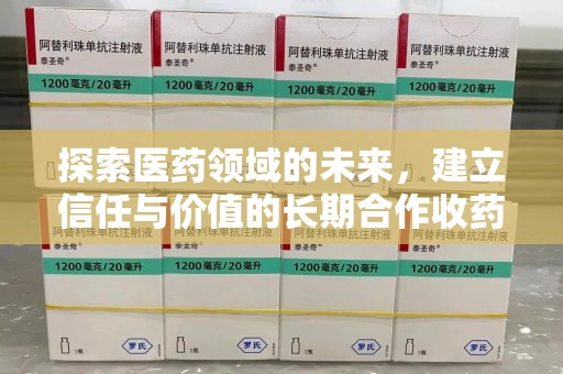 全国探索医药领域的未来，建立信任与价值的长期合作收药之道