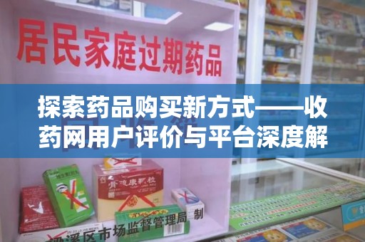 全国探索药品购买新方式——收药网用户评价与平台深度解析