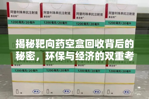 全国揭秘靶向药空盒回收背后的秘密，环保与经济的双重考量