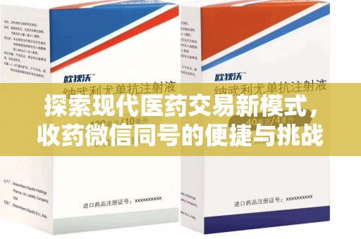 全国探索现代医药交易新模式，收药微信同号的便捷与挑战