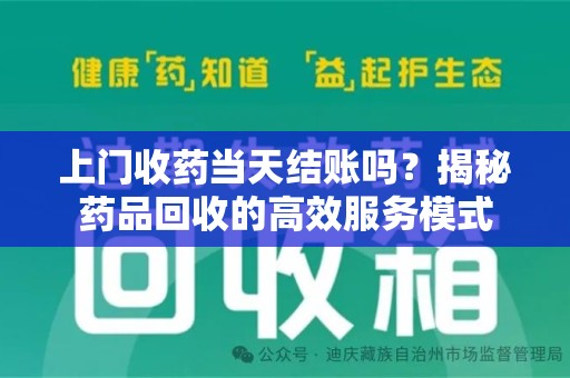 全国上门收药当天结账吗？揭秘药品回收的高效服务模式
