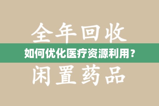 全国如何优化医疗资源利用？