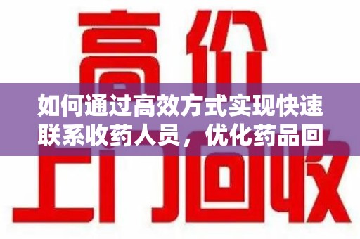 全国如何通过高效方式实现快速联系收药人员，优化药品回收流程