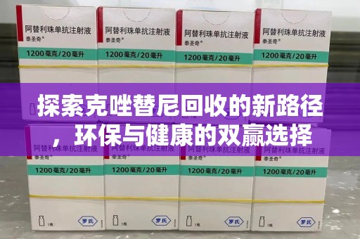 全国探索克唑替尼回收的新路径，环保与健康的双赢选择