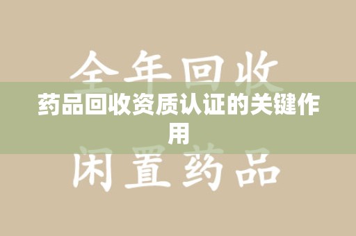 全国药品回收资质认证的关键作用