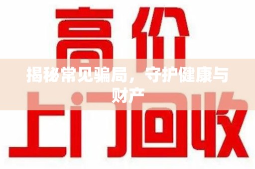 全国揭秘常见骗局，守护健康与财产