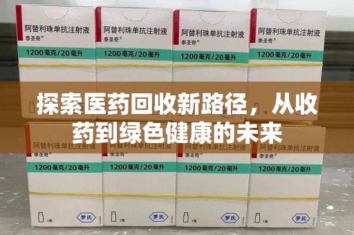 全国探索医药回收新路径，从收药到绿色健康的未来