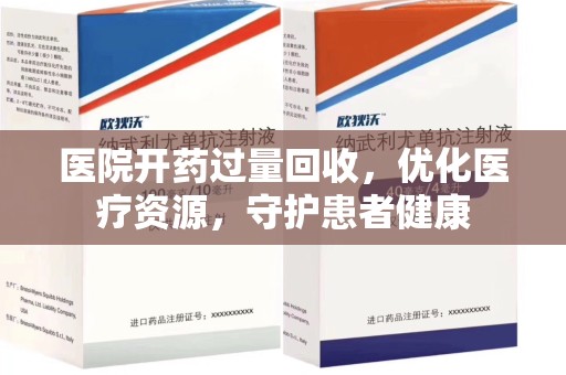 全国医院开药过量回收，优化医疗资源，守护患者健康