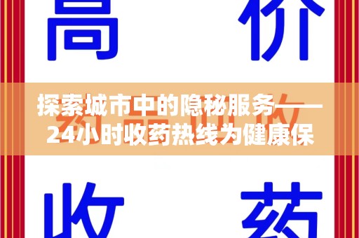 全国探索城市中的隐秘服务——24小时收药热线为健康保驾护航