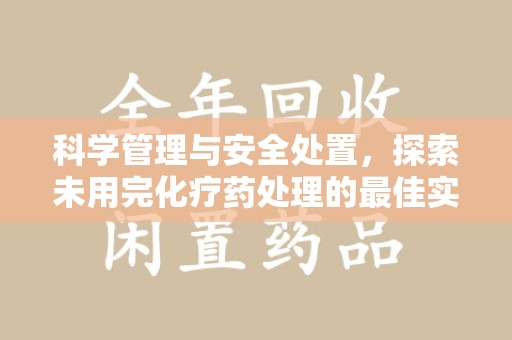 全国科学管理与安全处置，探索未用完化疗药处理的最佳实践