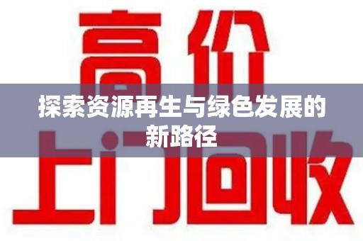 全国探索资源再生与绿色发展的新路径