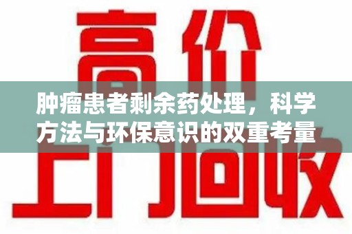 全国肿瘤患者剩余药处理，科学方法与环保意识的双重考量