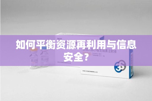 全国如何平衡资源再利用与信息安全？