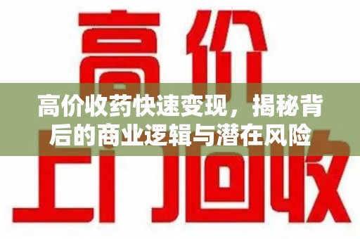 全国高价收药快速变现，揭秘背后的商业逻辑与潜在风险