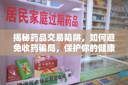 全国揭秘药品交易陷阱，如何避免收药骗局，保护你的健康与钱包