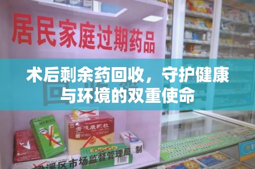 全国术后剩余药回收，守护健康与环境的双重使命