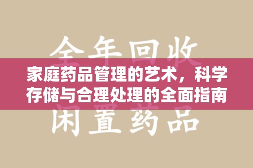 全国家庭药品管理的艺术，科学存储与合理处理的全面指南