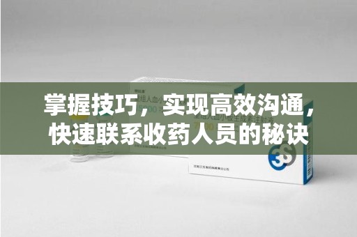全国掌握技巧，实现高效沟通，快速联系收药人员的秘诀