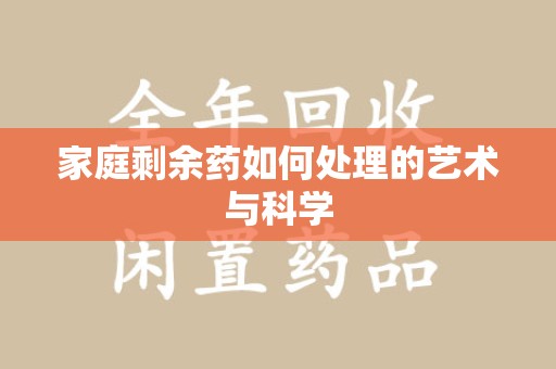 全国家庭剩余药如何处理的艺术与科学