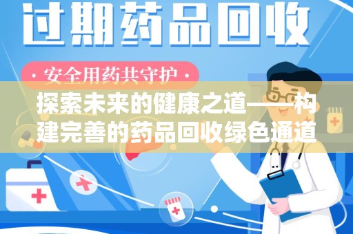 全国探索未来的健康之道——构建完善的药品回收绿色通道