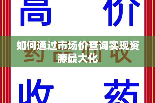 全国如何通过市场价查询实现资源最大化