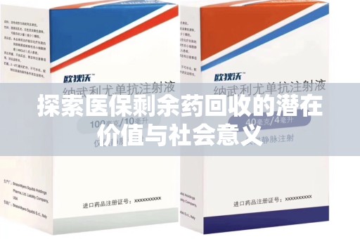 全国探索医保剩余药回收的潜在价值与社会意义