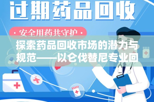 全国探索药品回收市场的潜力与规范——以仑伐替尼专业回收为例