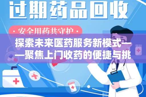 全国探索未来医药服务新模式——聚焦上门收药的便捷与挑战