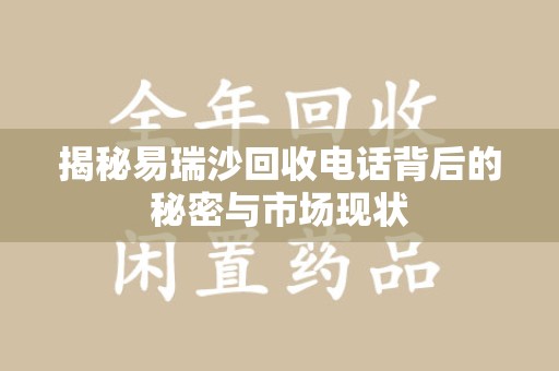 全国揭秘易瑞沙回收电话背后的秘密与市场现状