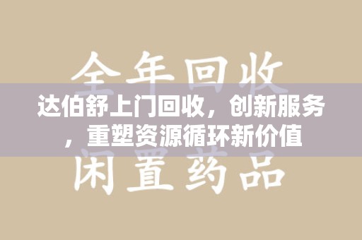 全国达伯舒上门回收，创新服务，重塑资源循环新价值
