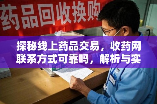 全国探秘线上药品交易，收药网联系方式可靠吗，解析与实践