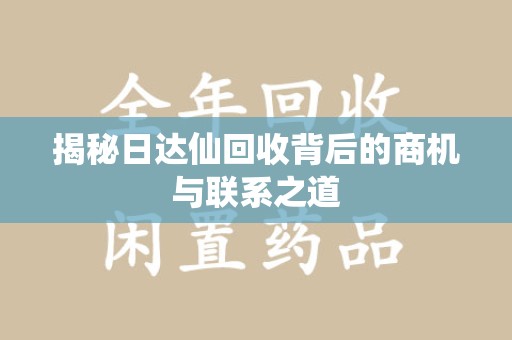 全国揭秘日达仙回收背后的商机与联系之道