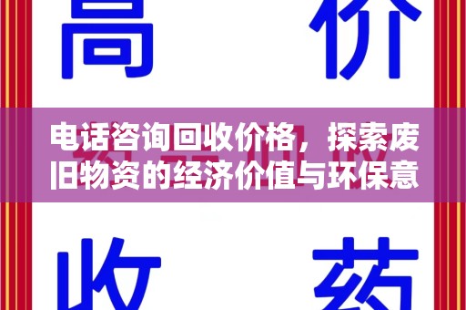 全国电话咨询回收价格，探索废旧物资的经济价值与环保意义