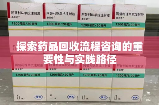 全国探索药品回收流程咨询的重要性与实践路径